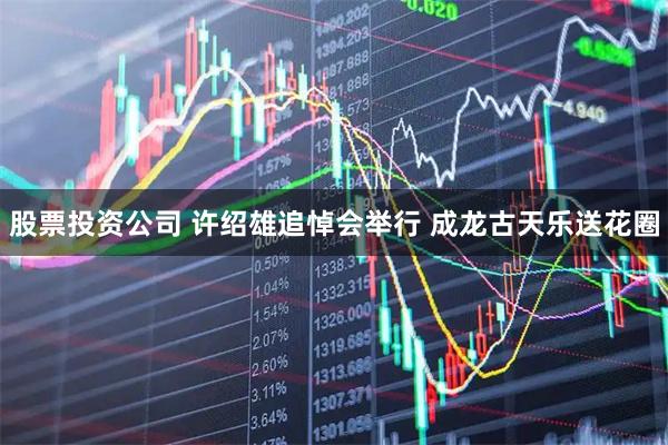 股票投资公司 许绍雄追悼会举行 成龙古天乐送花圈