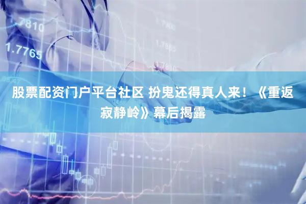 股票配资门户平台社区 扮鬼还得真人来！《重返寂静岭》幕后揭露